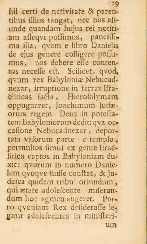 29 bil certi de nativitate se parentibus illius tangat, nec nos aliunde quandam hujus rei notitiam afleqvi poflimus, pauciflima illa, qvam e hbro Danielis de ejus genere colligere poflumus, nos