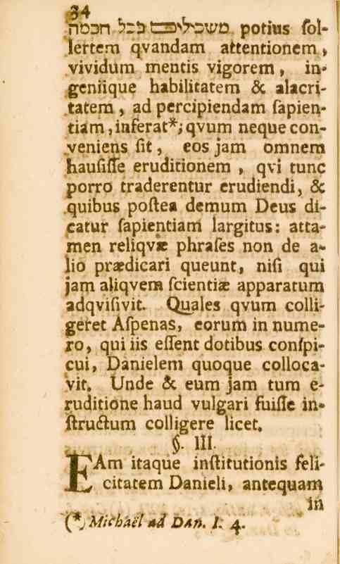 34 34 TIVIN /22 tl^^^v potius tbl» lertem qvandam attentionem, vividum mentis vigorem, in* geniique habilitatem Lc alacritatera, ad percipiendam sapientiam,inferat*; qvum neque conveniens fit, eos