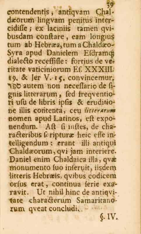 59 contendentis, antiqvam Chal» dasorum lingvam penitus intercidille / ex laciniis tamen qvibusdam conftare, eam longius tum ab Hebrasa,tumaChaldaso- -Byra apud Danielem Efdramcp diale&o receflifte :
