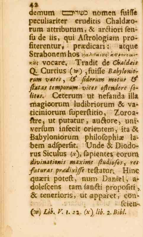 4» demum cm7'-'u)2 nomen fuiffe peculiariter eruditis Chaldaeo» rum attributum, sc ardiori su de iis, qui Aftrologiam profiterentur» prasdicari: atque Strabonem hos r^x <*%<> #s «,?-,«^«t»<> xt.