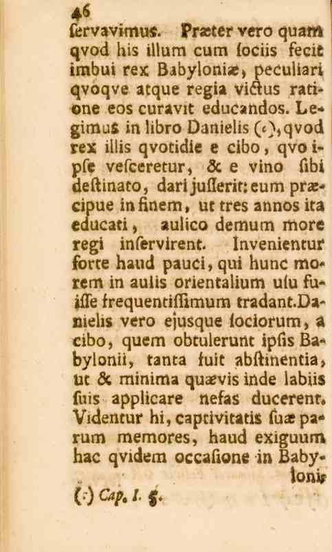 46 fcrvavimus. Präster vero quam czvod his illum cum fociis fecit imbui rex Babylonia?» peculiari qvoqve atque regia victus ratione eos curavit educandos.