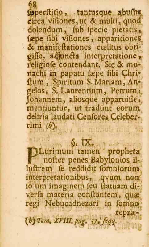 y? 68 fuperftitio, tantusque Jibufuc circa vifiones,ut sc multi, quod dolendum, fub fpecie pietatis, laspe fibi vifiones, apparitiones 5c manifeftationes ccelitus obtigi.