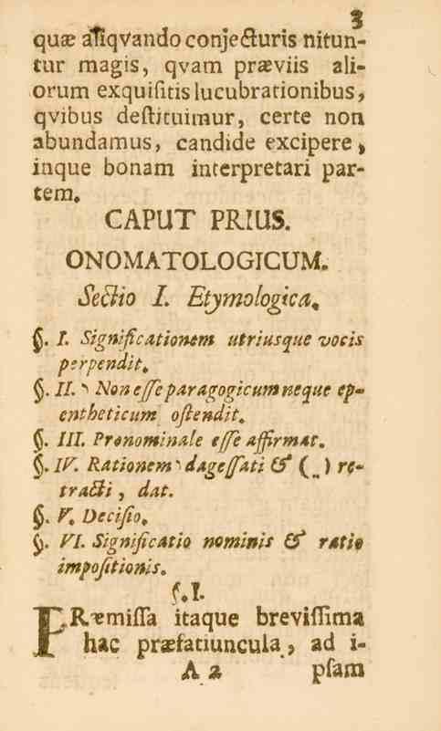 3 3 qua» aliqvando conje&uris nituntnr magis, qvam praeviis aliorum exquifitislucubrationibus, qvibus deftjcuimur, certe non abundamus, candide excipere > inque bonam interpretari partem. CAPUT PRIUS.