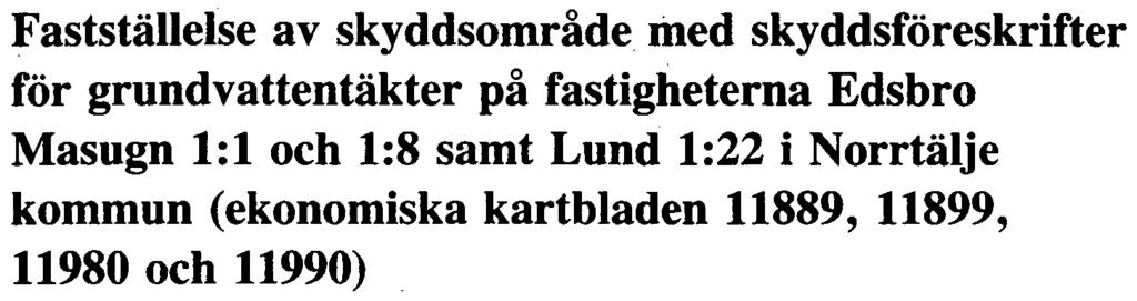 Gatukontoret i Norrtälje kommun har hos länsstyrelsen anhållit om fastställelse av förslag till skyddsområde med tillhörande skyddsföreskrifter förvattentäkterpå fastigheterna Edsbro Masugn 1:1 och