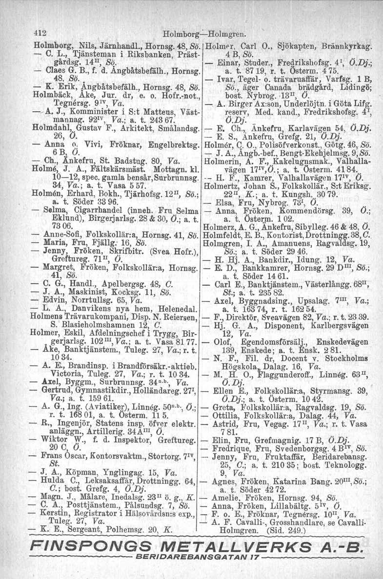 412 Holmberg-c-Holmgren. Holmberg, Nils.,_Järnhandl. Hornsg. 48, sö./ HolmPl", Carl O., Sjökapten, Brännkyrkag. - C. L., Tjänsteman i Riksbanken, Präst- 4 B, Sö. gårdsg. 14 ll, So.. - Einar, Studer.
