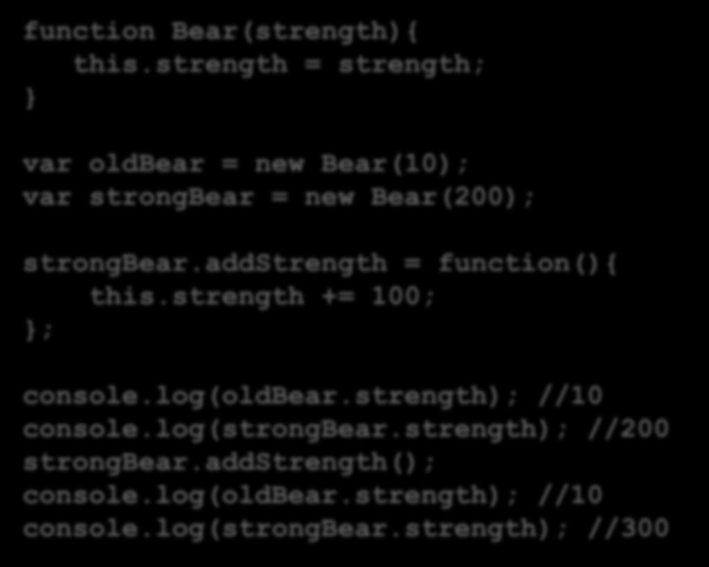 Augmentation function Bear(strength){ this.strength = strength; var oldbear = new Bear(10); var strongbear = new Bear(200); strongbear.addstrength = function(){ this.