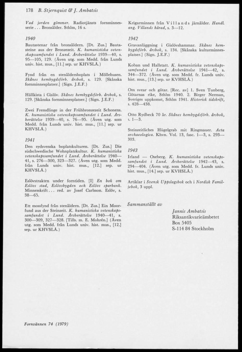 178 B. Stjernquist & ]. Ambatsis Vad jorden gömmer. Radiotjänsts fornminnesserie... Bronsålder. Sthlm, 16 s. 1940 Bautastenar från bronsåldern. [Dt. Zus.] Bautasteine aus der Bronzezeit. K.