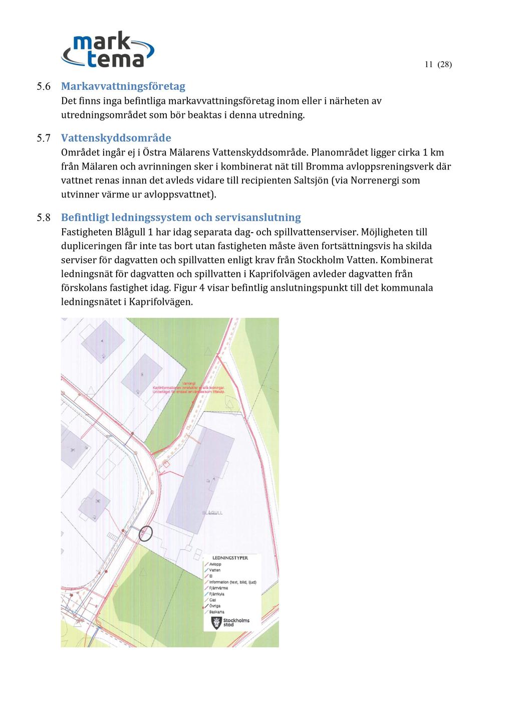 11 ( 28 ) 5.6 Markavvattningsföretag Det finns i nga befintliga markavvattningsföretag inom eller i närheten av utrednings området som bör beaktas i denna utredning. 5.7 Vattenskyddsområde Området ingår ej i Östra Mälarens Vattenskyddsområde.