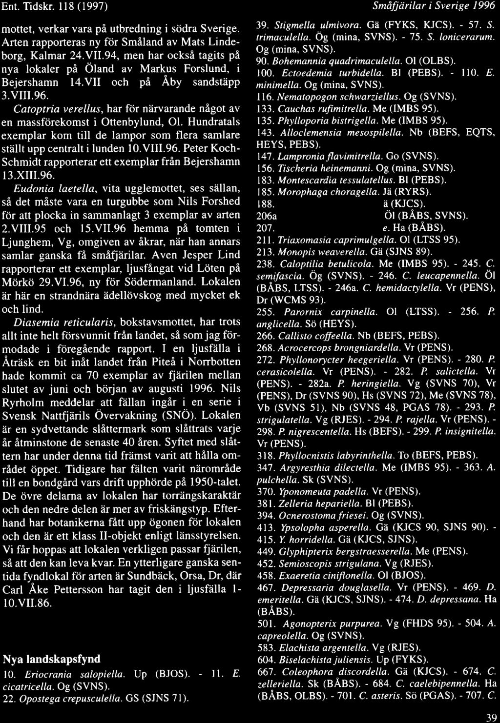 Ent. Tidskr. ll8 (1997) mottet, verkar vara pi utbredning i scidra Sverige. Arten rapporteras ny fdr Smiland av Mats Lindeborg, Kalmar 24.V11.