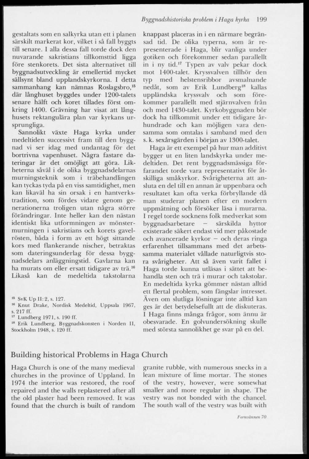 Byggnadshistoriska problem i Haga kyrka 199 gestaltats som en salkyrka utan ett i planen särskilt markerat kor, vilket i så fall byggts till senare.