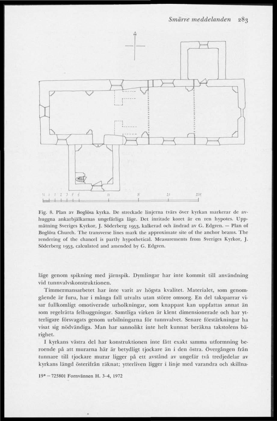 Smärre meddelanden 283 Fig. 8. Plan av Boglösa kyrka. De streckade linjerna tvärs över kyrkan markerar de avhuggna ankaibjälkarnas ungefärliga läge. Det inritade koret är en ren hypotes.