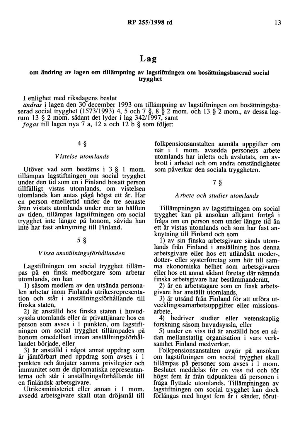 RP 255/1998 rd 13 Lag om ändring av lagen om tillämpning av lagstiftningen om bosättningsbaserad social trygghet I enlighet med riksdagens beslut ändras i lagen den 30 december 1993 om tillämpning av