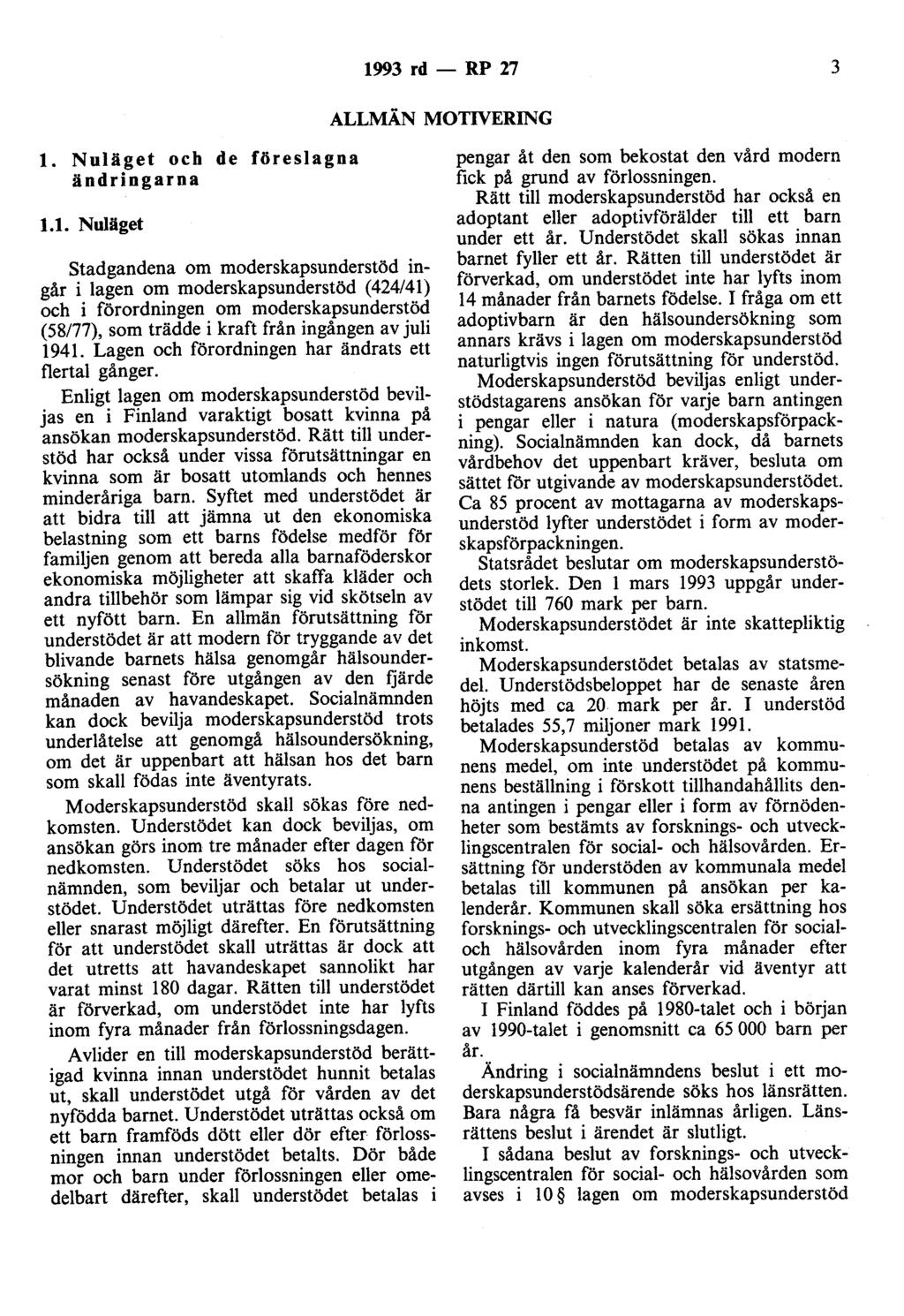 1993 rd - RP 27 3 ALLMÄN MOTIVERING l. Nuläget och de föreslagna ändringarna 1.1. Nuläget stadgandena om moderskapsunderstöd ingår i lagen om moderskapsunderstöd (424/41) och i förordningen om moderskapsunderstöd (58177), som trädde i kraft från ingången av juli 1941.