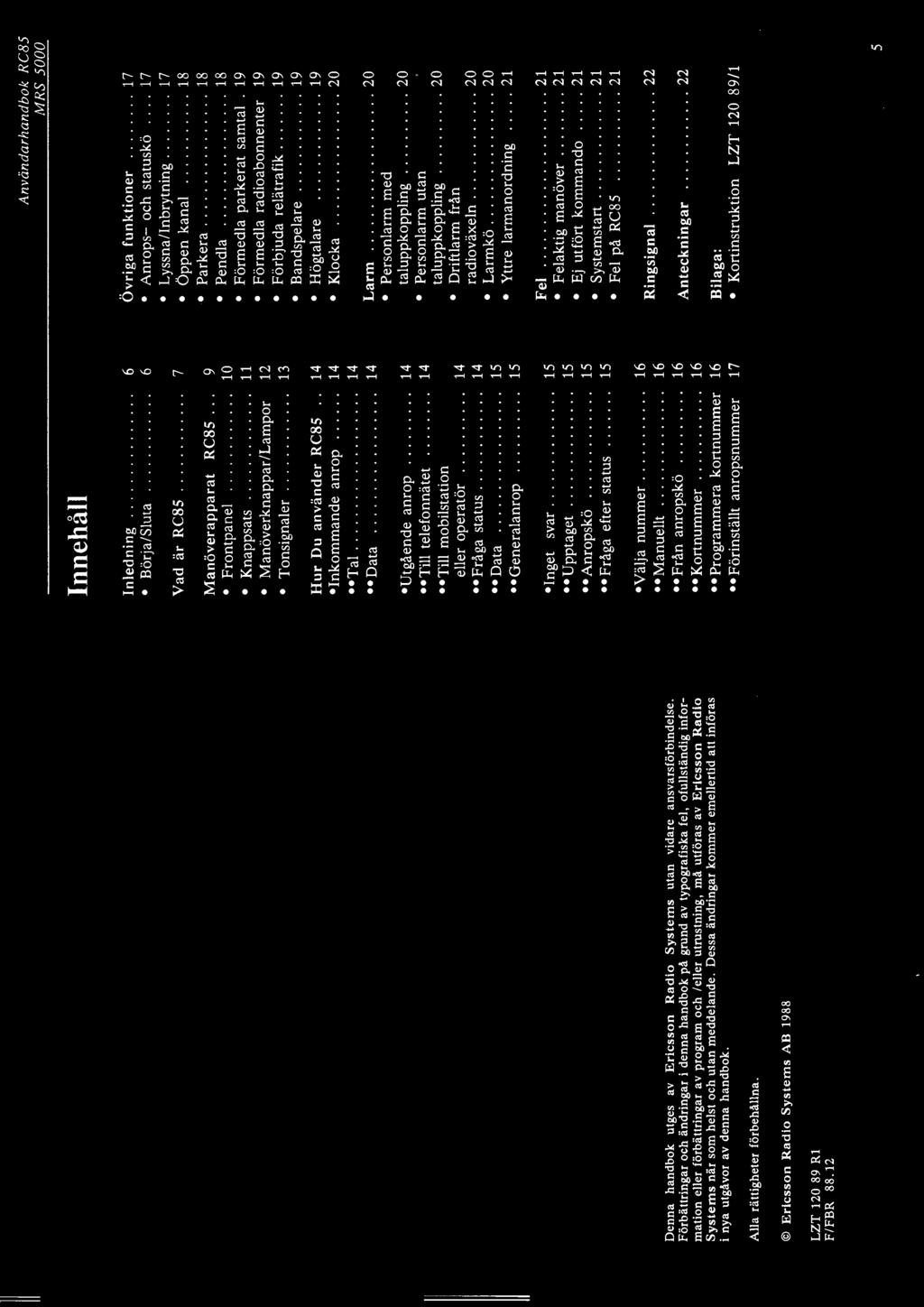 helst och utan meddelande. Dessa ändringar kommer emellertid att införas i nya utgåvor av denna handbok. Alla rättigheter förbehållna. Ericsson Radio Systems AB 1988 LZT 120 89 Rl F/FBR 88.
