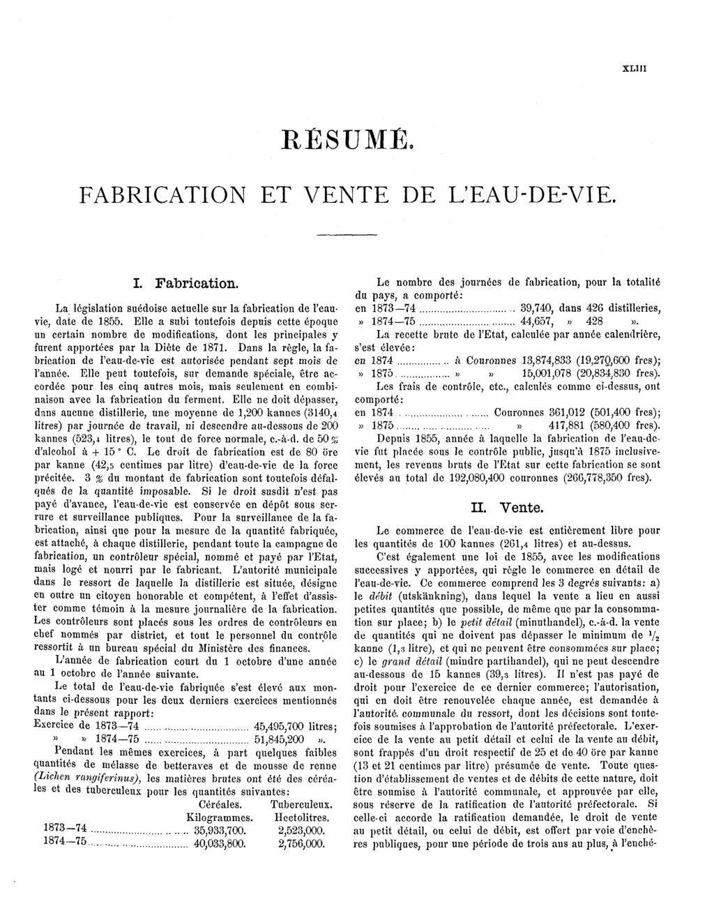 XLIII RÉSUMÉ. FABRICATION ET VENTE DE L'EAU-DE-VIE. I. Fabrication. La législation suédoise actuelle sur la fabrication de l'eauvie, date de 1855.