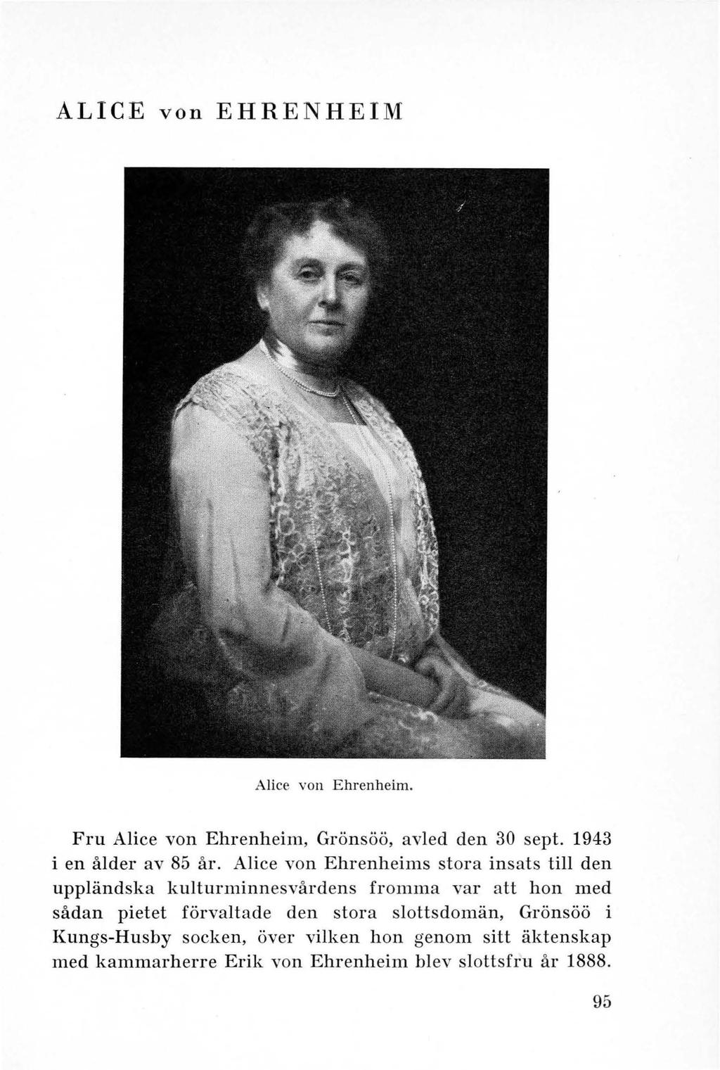 ALICE von EHRENHEIM Alice von Ehrenheim. Fru Alice von Ehrenheim, Grönsöö, avled den 30 sept. 1943 i en ålder av 85 år.