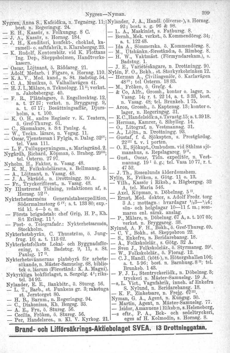 NygrenNyman. 39!J Nygren, Anna S., Kafeidk.a, n. 'I'egnersg. 11; Nylander, J. A., Handl. (diverse ), s. Hornsg. bost. n. Regermgsg. 24. 92; bost. s. g. 96 & 98. _ E. H., Kassör, s. Folkungag. 8 C. L.