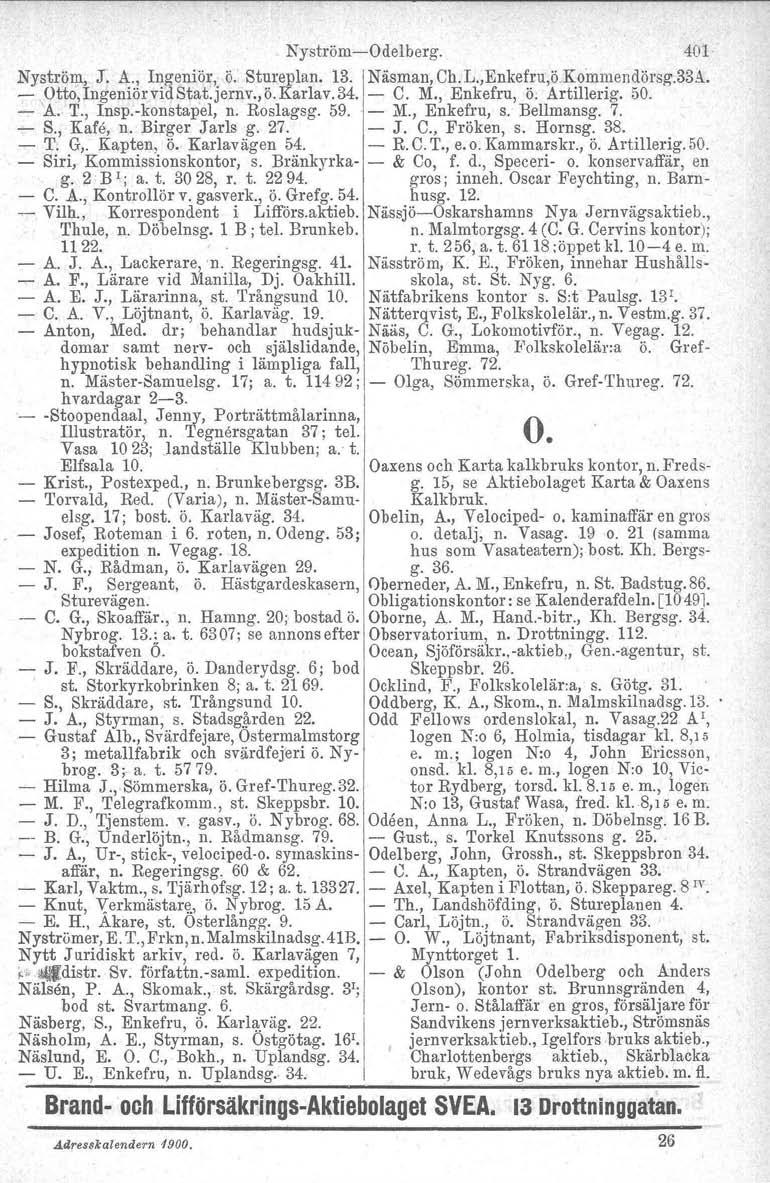 NyströmOdelberg. 401 Nyström, J: A., Ingeniör, ö. Stureplan. 13. Näsman, Ch. Li.Enkefru.ö.Komruendörsg.Såå. Otto, Ingeniör vid Stat.jernv., ö. Karlav. 34. C. M., Enkefru, ö. Artillerig. 50. A. T.