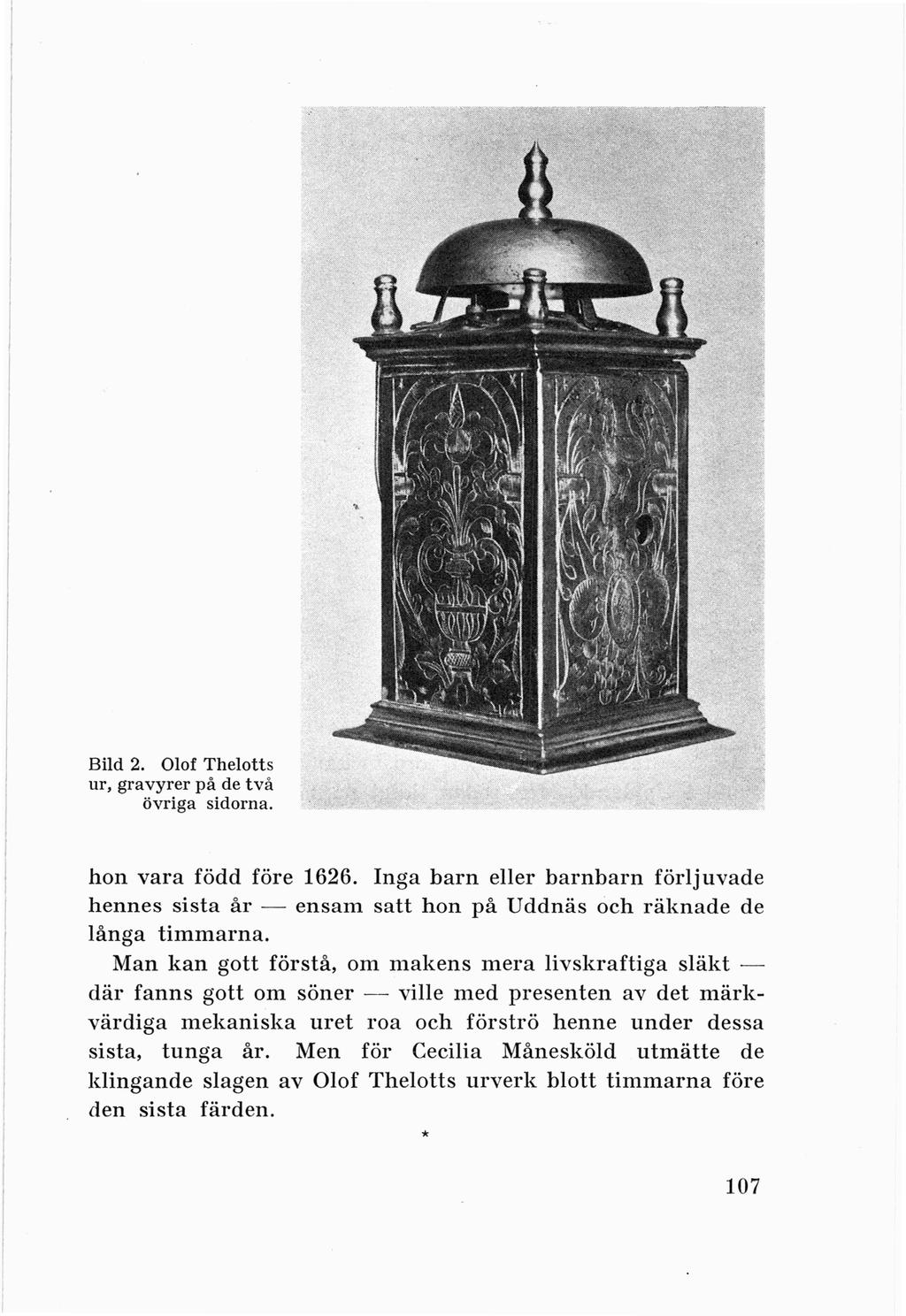 Bild 2. Olof Thelotts ur, gravyrer på de två övriga sidorna. hon vara född före 1626. Inga barn eller barnbarn förljuvade hennes sista år - ensam satt hon på Uddnäs och räknade de långa timmarna.