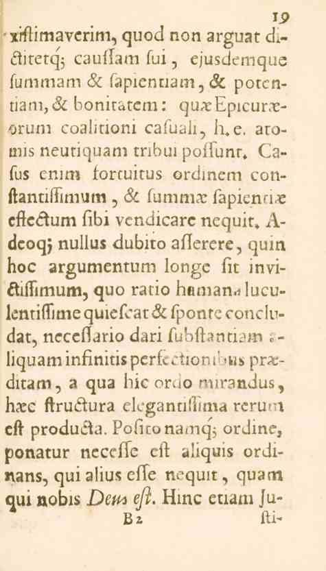 19 xrftimavcrim, quod non arguat diditetq; cauflam fui, ejusdemque fummam H_ sapientiam, potcntiam,bonitatem: qu^epicurreorum coalitioni cafuali, b. e. atomiz neutiquam tnbui poffunt» Cafus enim fortuitus ordinem conftannilimum, 6.