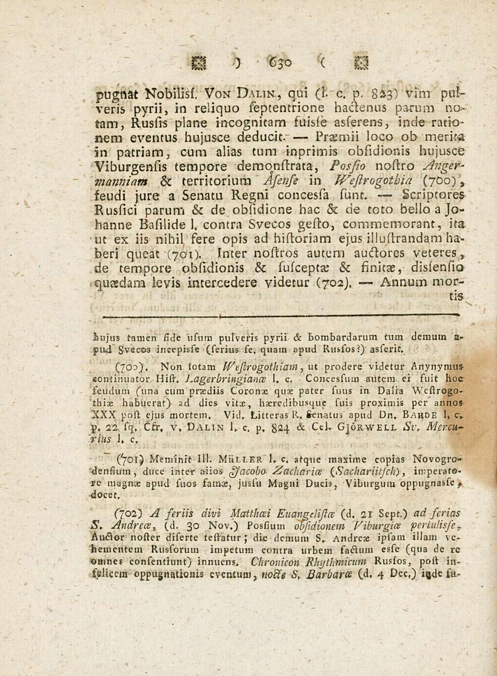 630 Praemii Annum pugnat Nobiliss, Von Dalin., qui (h c. p. 8aj) vim pulveris pyrii, in reliquo sepeentrione hactenus parum notam, Russis plane incognitam suisle asserens, inde ratio- nem eventus hujusce deducit.
