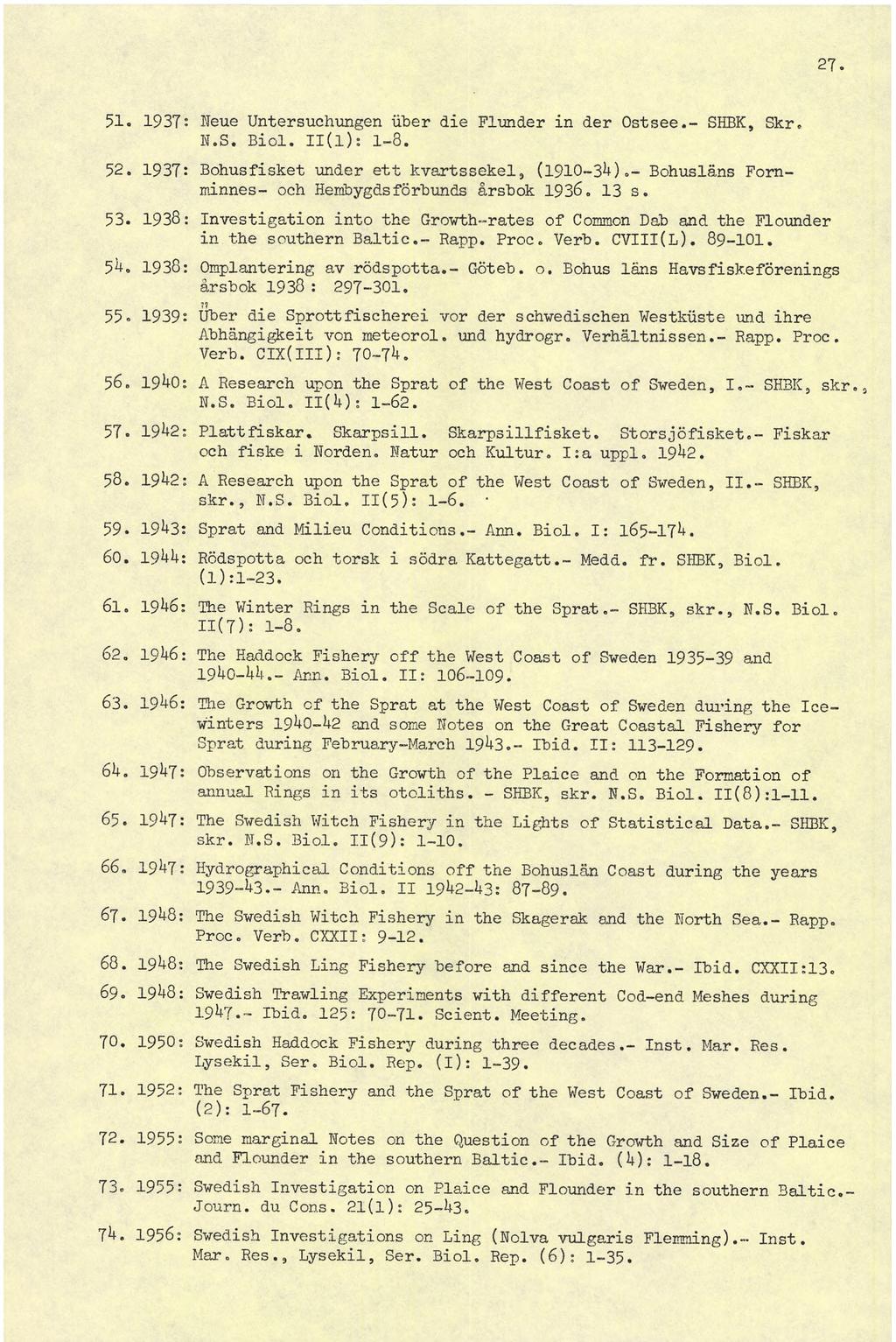 27. 51. 1937: Heue Untersuchungen über die Flunder in der Ostsee.- SHBK, Skr. N.S. Biol. 11(1): 1-8. 52. 1937: Bohusfisket under ett kvartssekel3 (1910-34).