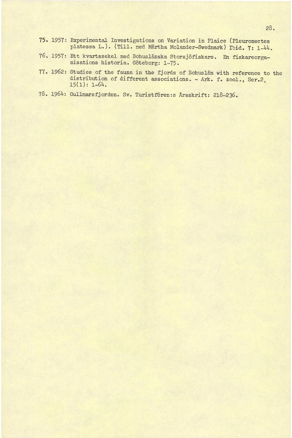 75. 1957: Experimental Investigations on Variation in Plaice (Pleuronectes platessa L.). (Till, ned Martha Molander-Swedmark) Ibid. 7: 1-11. 76. 1957: Ett kvartssekel med Bohuslänska Storsjöfiskare.
