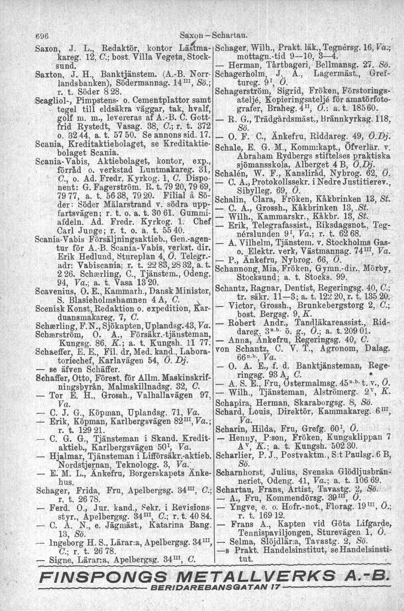 / 696 Saxon> Schartau. Saron, J. L., Redaktör, kontor Lä~ma Schager, Wilh., Prakt. läk., Tegnersg. 16, Va.;' kareg. 12, C.; bost. Villa Vegeta, Stock mottagn.tid 910, 34. sund.