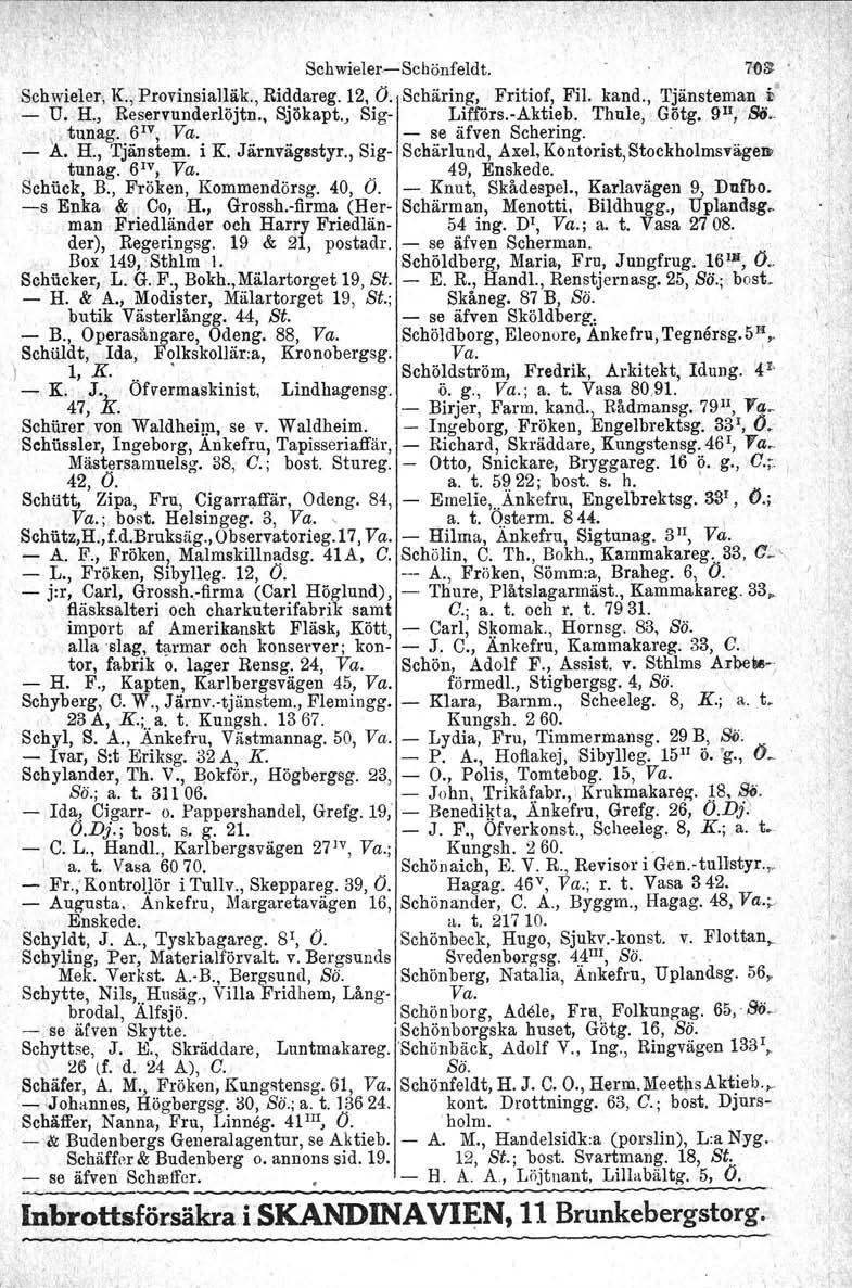 I SchwielereScbönfeldt. 70~. Schwieler, K., Provinsialläk., Riddareg. 12, O. Schäring,' Fritiof, Fil. kand., Tjänstemani!:" U. H., Reservunderlöjtn., Sjökapt., Sig Lifförs.A:ktieb. Thule, Götg.