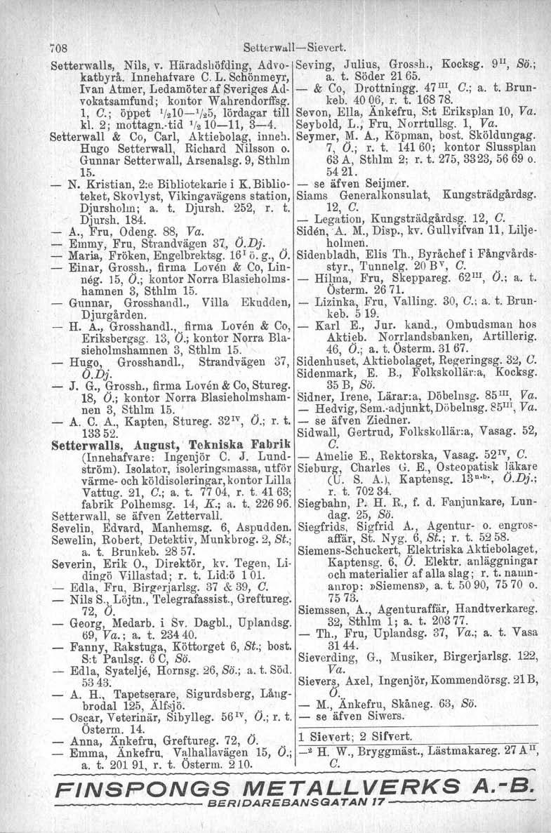 708 SetterwalleSievert. Setterwalls, Nils, v. Häradshöfding, Advo Seving, Julius, Grossh., Kocksg. 9 11, Sö.; katbyrå. Innehafvare C. L. Schönmeyr, a. t. Söder 21 65.