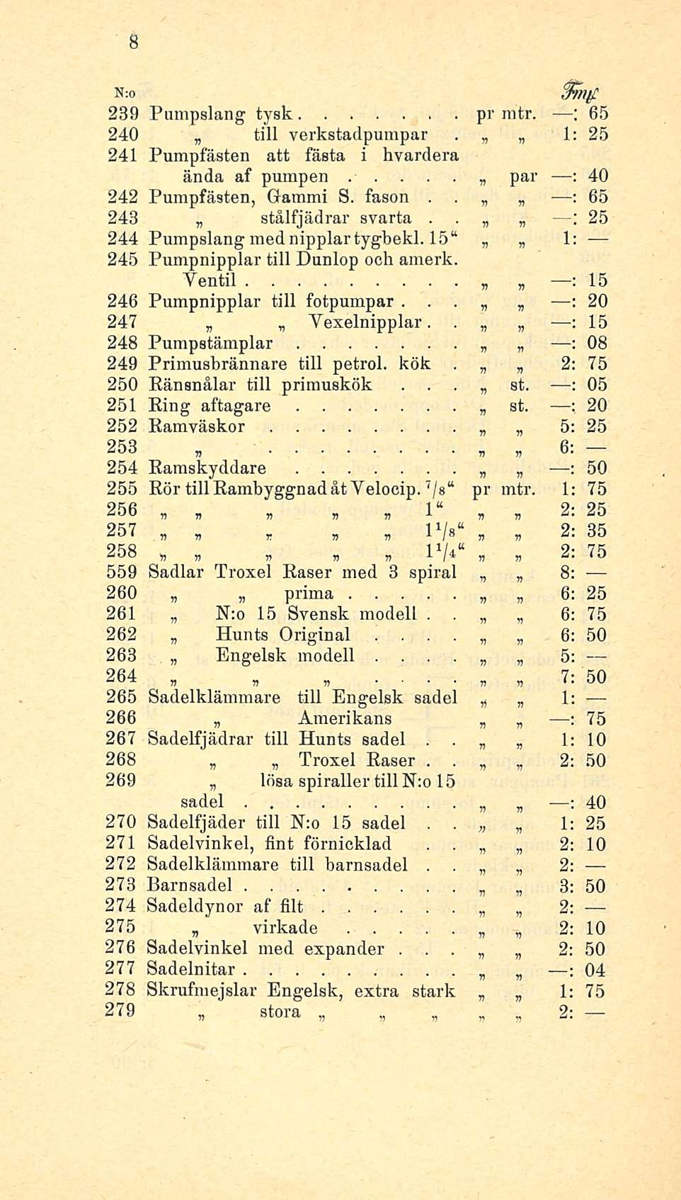 N:o 239 Pumpslang tysk pr mtr ; 65 240 till yerkstadpumpar 1: 25 241 Pumpfästen att fästa i hvardera ända af pumpen B par 40 242 Pumpfästen, Grammi S fason 65 248 stålfjädrar svarta 25 244 Pumpslang