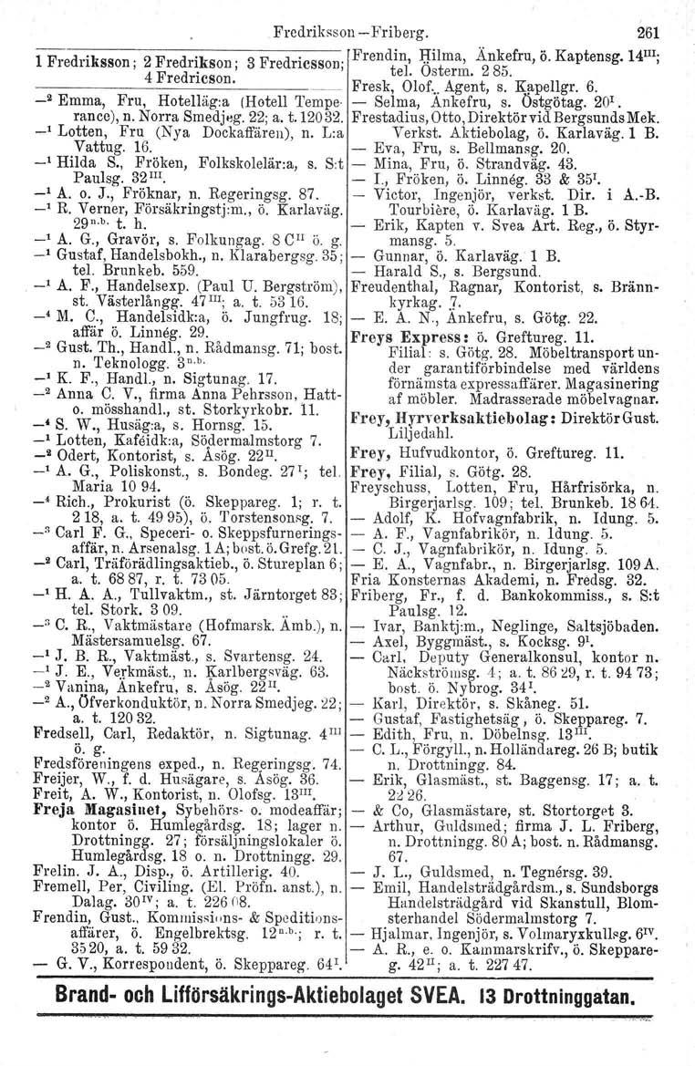 Fredriksson Friberg. 261 1 Fredriksson; Frendin, Hilma, Änkefru, ö. Kaptensg. 14 III j 2 Fredrikson j 3 Fredriesson; 8 4 F d' tel. Ostorm. 2 5. re neson. Fresk, Olof...Agent, s. Kltpellgr. 6.