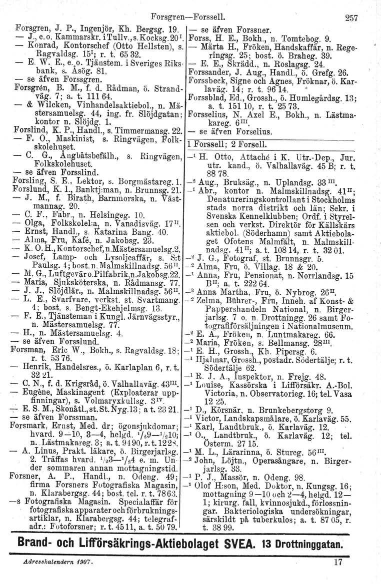 Forsgren Forssell. 257 Forsgren, J. P., Ingenjör, Kh. Bergsg, 19. se äfven Forssner. J., e. o. Kammarskr. i Tullv.,s.Kocksg. 20 1. Forss, H. E., Bokh., n. Tomtebog. 9.