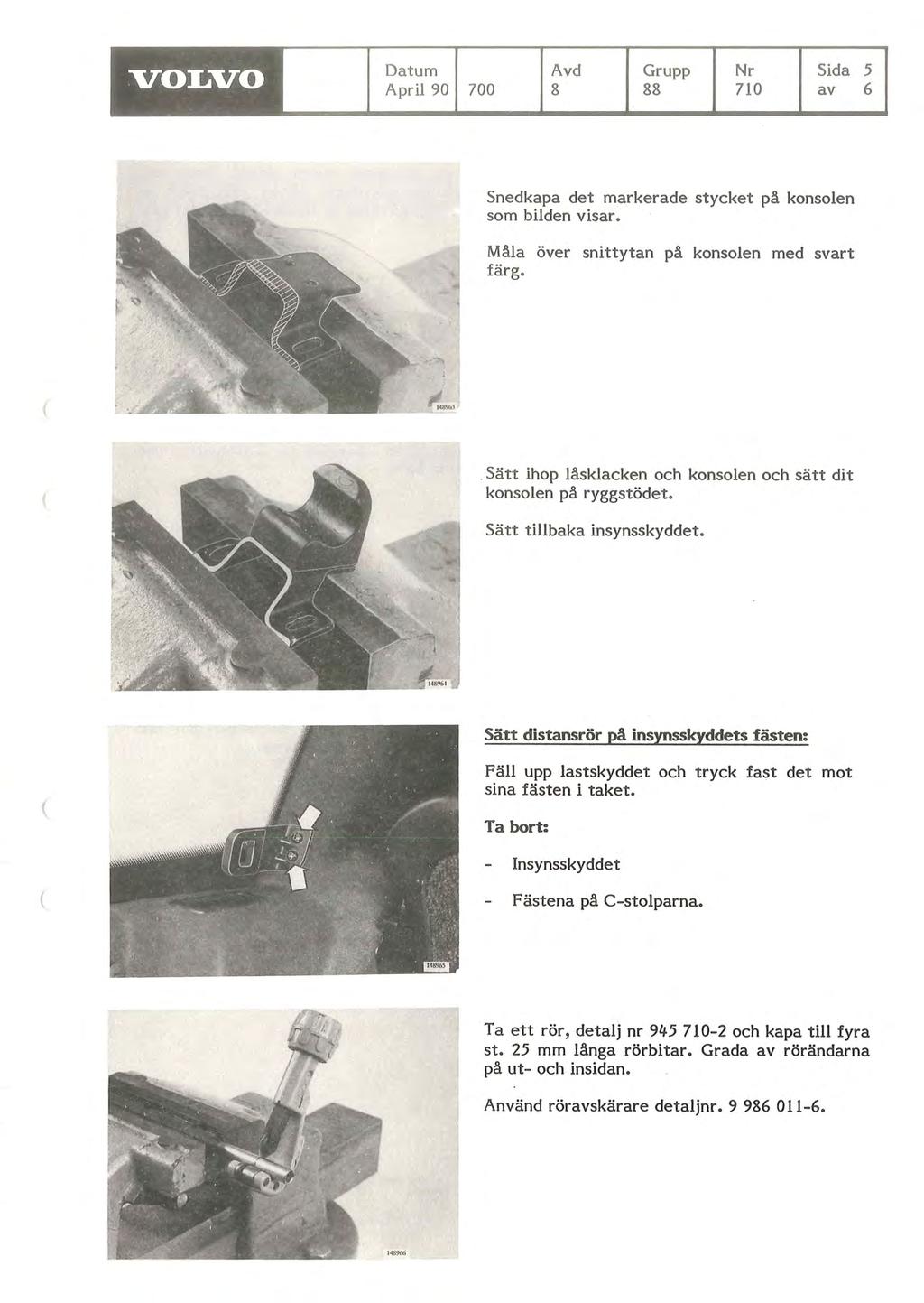 - VOLVO Datum April 90 Avd Grupp Nr Sida 700 8 88 710 av 5 6 Snedkapa det markerade stycket på konsolen som bilden visar. Måla över snittytan på konsolen med svart färg.