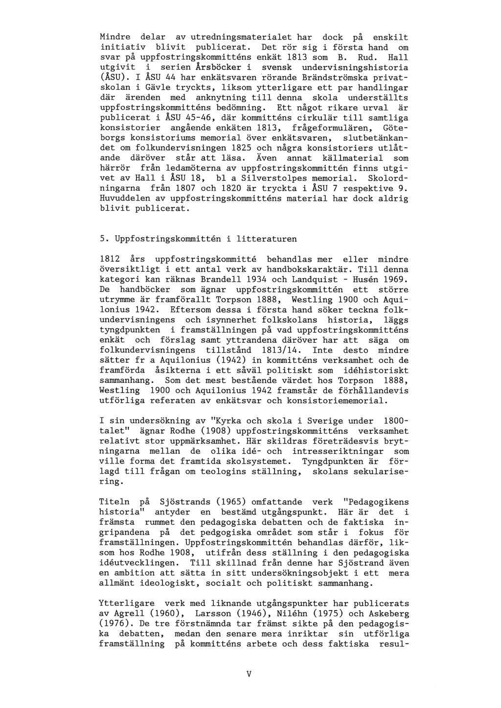 Mindre delar av utredningsmaterialet har dock på enskilt initiativ blivit publicerat. Det rör sig i första hand om svar på uppfostringskommitténs enkät 1813 som B. Rud.