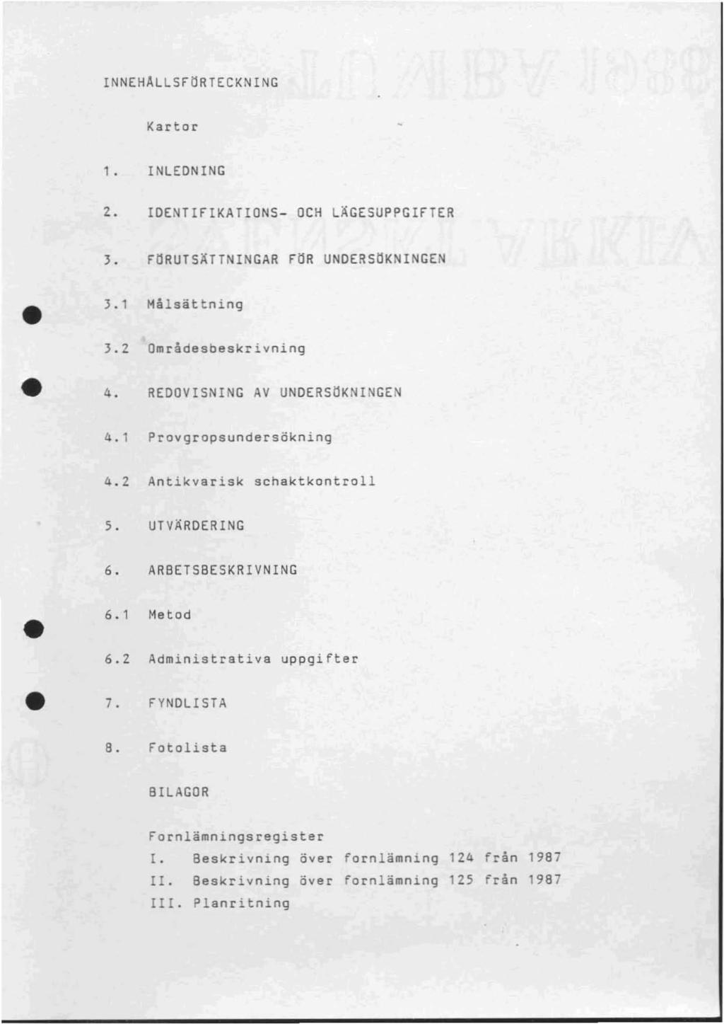 INNEHÄLLSFORTECKNING Kartor 1. INLEONING 2. IOENTIFIKATIONS- OCH LÄGESUPPGIFTER J.l J. FORUTSÄTTNINGAR FOR UNOERSOKNINGEN Målsättning J.2 Områdesbeskrivning 4. REOOVISNING AV UNOERSOKNINGEN 4.