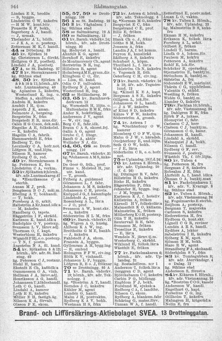 944 Lindau E K, brodös - S, byggm. Lindström C W, änkefru - H M W, kont.bitr. Pousette K F, bokh. Segerborg A J, handl, - J, ur-mak. 'I'helander A 'L, bildh. - J K A, e. o. postexp. Zotterman M K, f.
