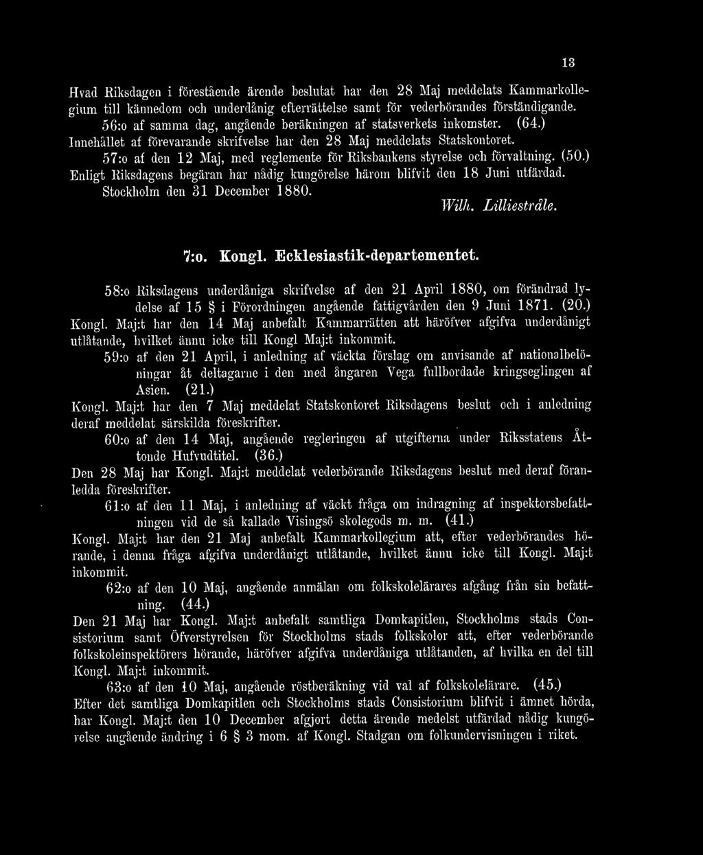 57:o af den 12 Maj, med reglemente för Riksbankens styrelse och förvaltning. (50.) Enligt Riksdagens begäran har nådig kungörelse härom blifvit den 18 Juni utfärdad. Stockholm den 31 December 1880.