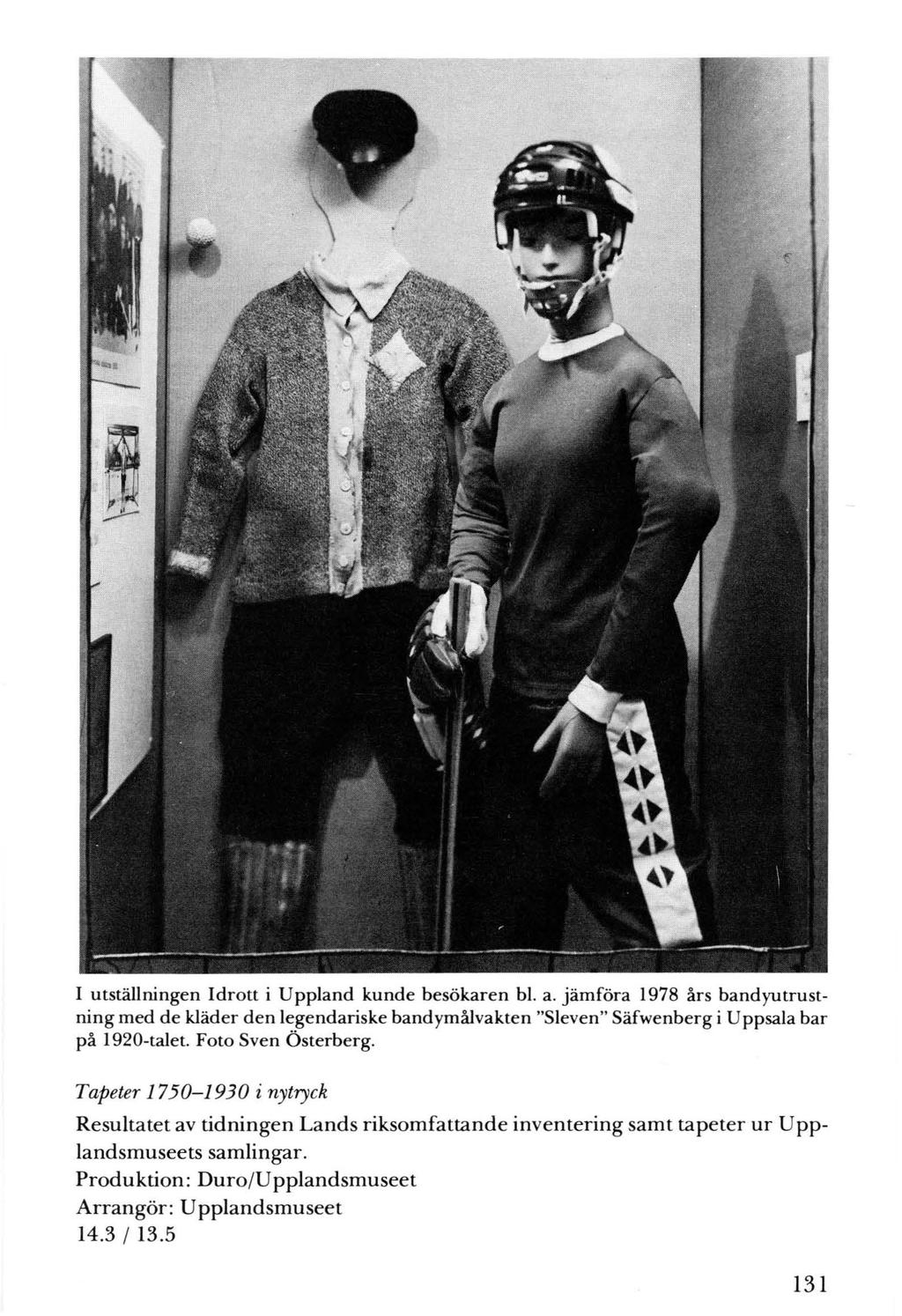I utställningen Idrott i Uppland kunde besökaren bl. a. jämföra 1978 års bandyutrustning med de kläder den legendariske bandymålvakten "Sleven" Säfwenberg i Uppsala bar på 1920-talet.