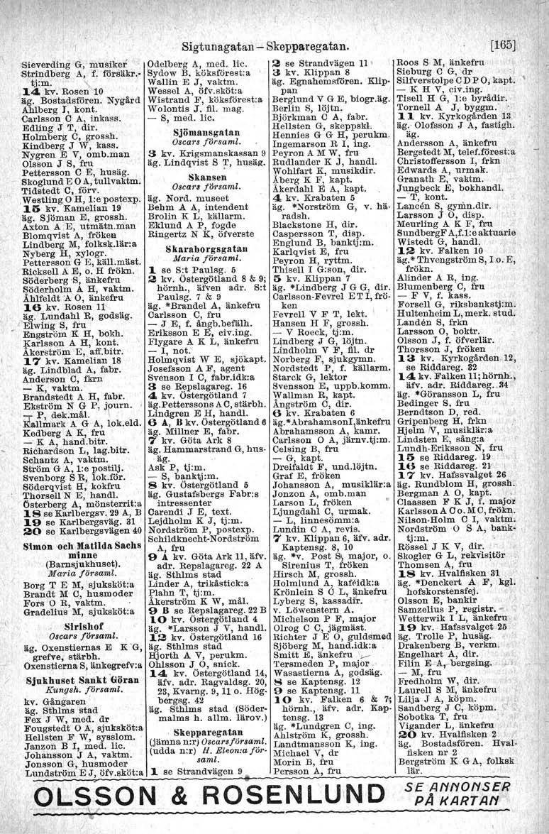 Sieverding G, musiker Odelberg A, med. lic. Strindberg A, f. l6rsäkr.- Sydow B. köksförest:a ' t.i:m. '\ Wallin E J, vaktm. 14 kv. Rosen 10 Wessel A, öfv.sköt:a äg. Bostadsfören.