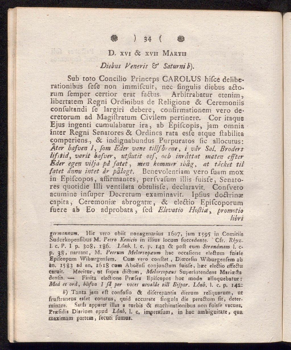 # ) 34 ( D. xvi Sc xvii Marth Disbus Veneris & Saturnib). Sub toto Concilio Princeps CÅROLUS bifce deliberationibus fefe noa immifcuit, nec finguiis cliebus a&o. rum femper certior erat fa lus.