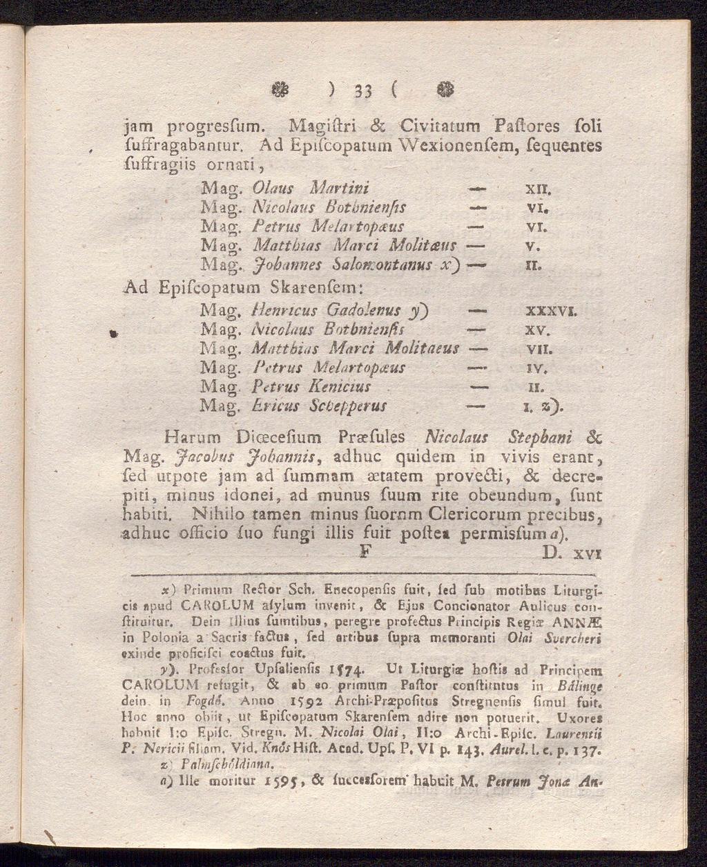 # ) 33 ( tt jam progresfurn. Magiftri Sc Civitatum Paftores foli fuffragabantur. Ad Epdcopatum Wexionenfem, fequentes fuffragiis ornati, Mag. Olaus Martini xii. Mag. Nicolaus Botbnienfis vi. Mag. Petrus Mejartopaus vi.