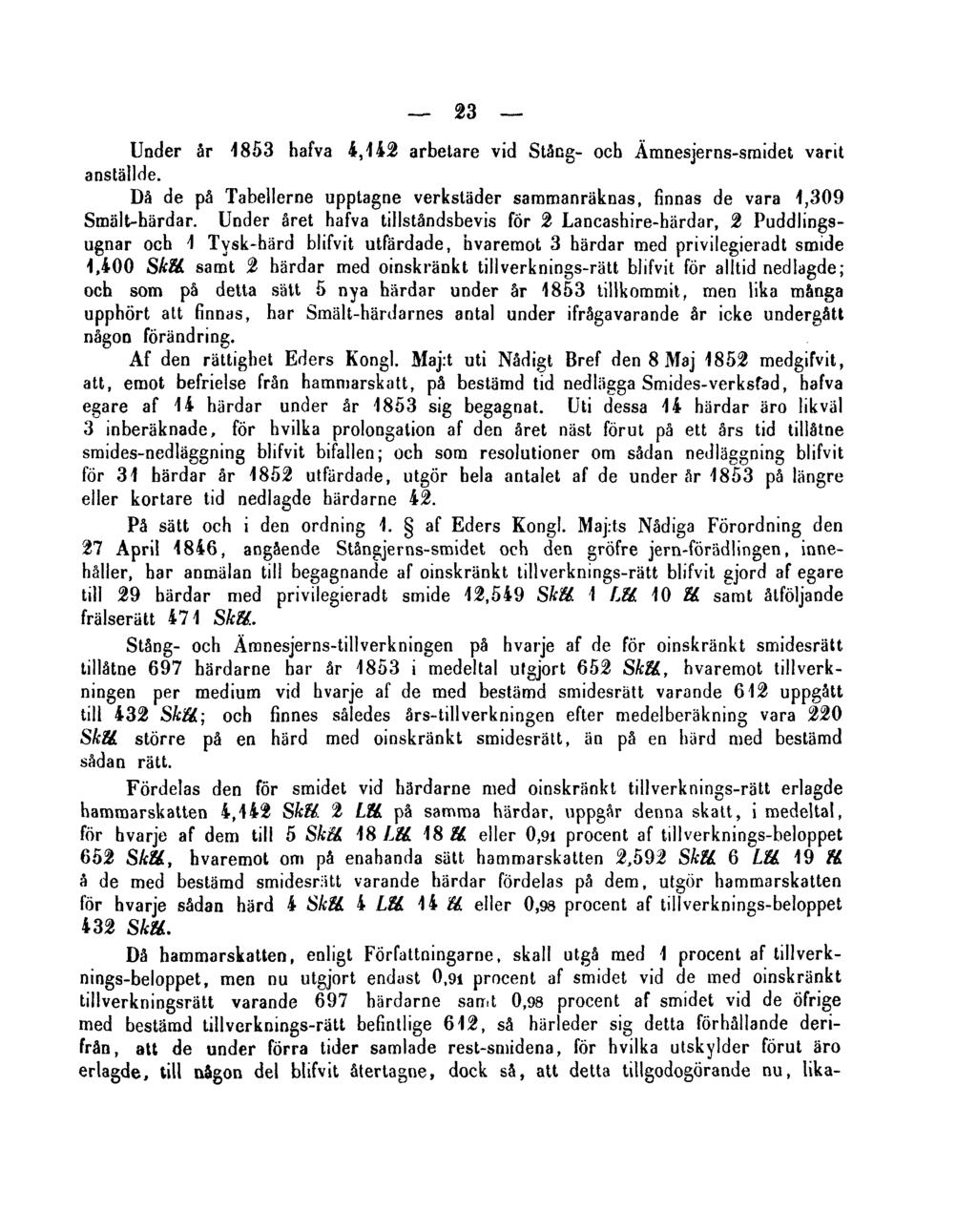 23 Under år 1853 hafva 4,142 arbetare vid Stång- och Ämnesjerns-sraidet varit anställde. Då de på Tabellerne upptagne verkstäder sammanräknas, finnas de vara 1,309 Smält-härdar.