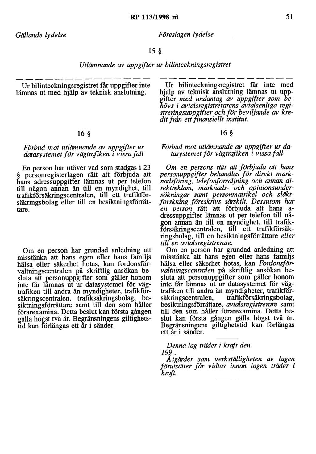 RP 113/1998 rd 51 Gällande lydelse Föreslagen lydelse 15 Utlämnande av uppgifter ur bilinteckningsregistret Ur bilinteckningsregistret får uppgifter inte lämnas ut med hjälp av teknisk anslutning.