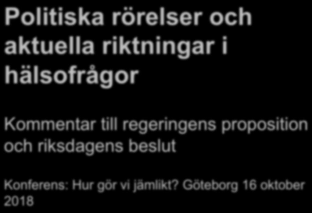 Politiska rörelser och aktuella riktningar i hälsofrågor Kommentar till regeringens proposition och riksdagens beslut Konferens: Hur gör