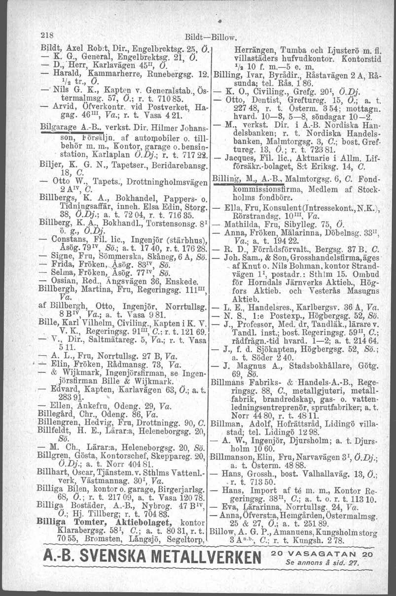 218 Bildt~Billow. Bildt, Axel Rob:t, Dir., Engelbrektsg. 2;;, O. Herrången. Tumba och Ljusteröm. fl. K. G., General, Engelbrektsg. 21, O. villastäders hufvudkontor. Kontorstid D.,.Herr, Karlavägen 45 II, O.