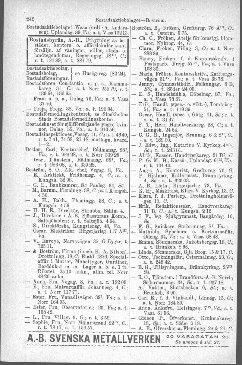 242 Bostadsaktiebolaget Boström. Bostadsaktiebolaget Wasa (ordf.: A. Anders Boström, B.. 1 Fröken, Greftureg. 76 AIII, Ö.; son), Uplandsg'. 39, Va.; a. t. Vasa 13213. a. t. Osterm. 575.
