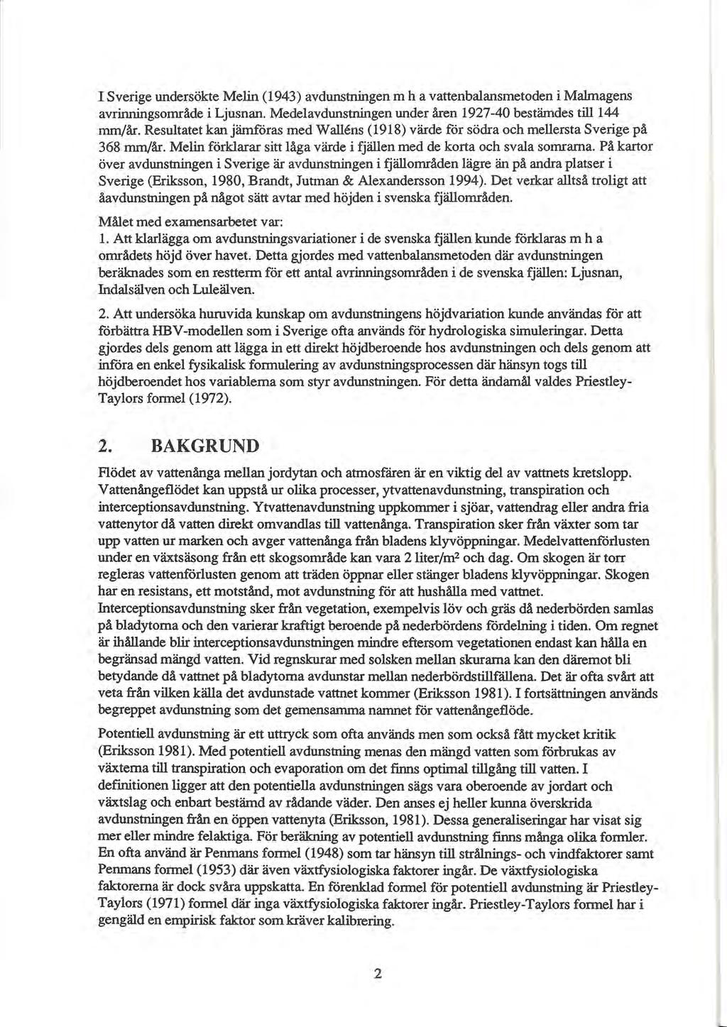I Sverige undersökte Melin (1943) avdunstningen m ha vattenbalansmetoden i Malmagens avrinningsområde i Ljusnan. Medelavdunstningen under åren 1927-40 bestämdes till 144 mm/år.