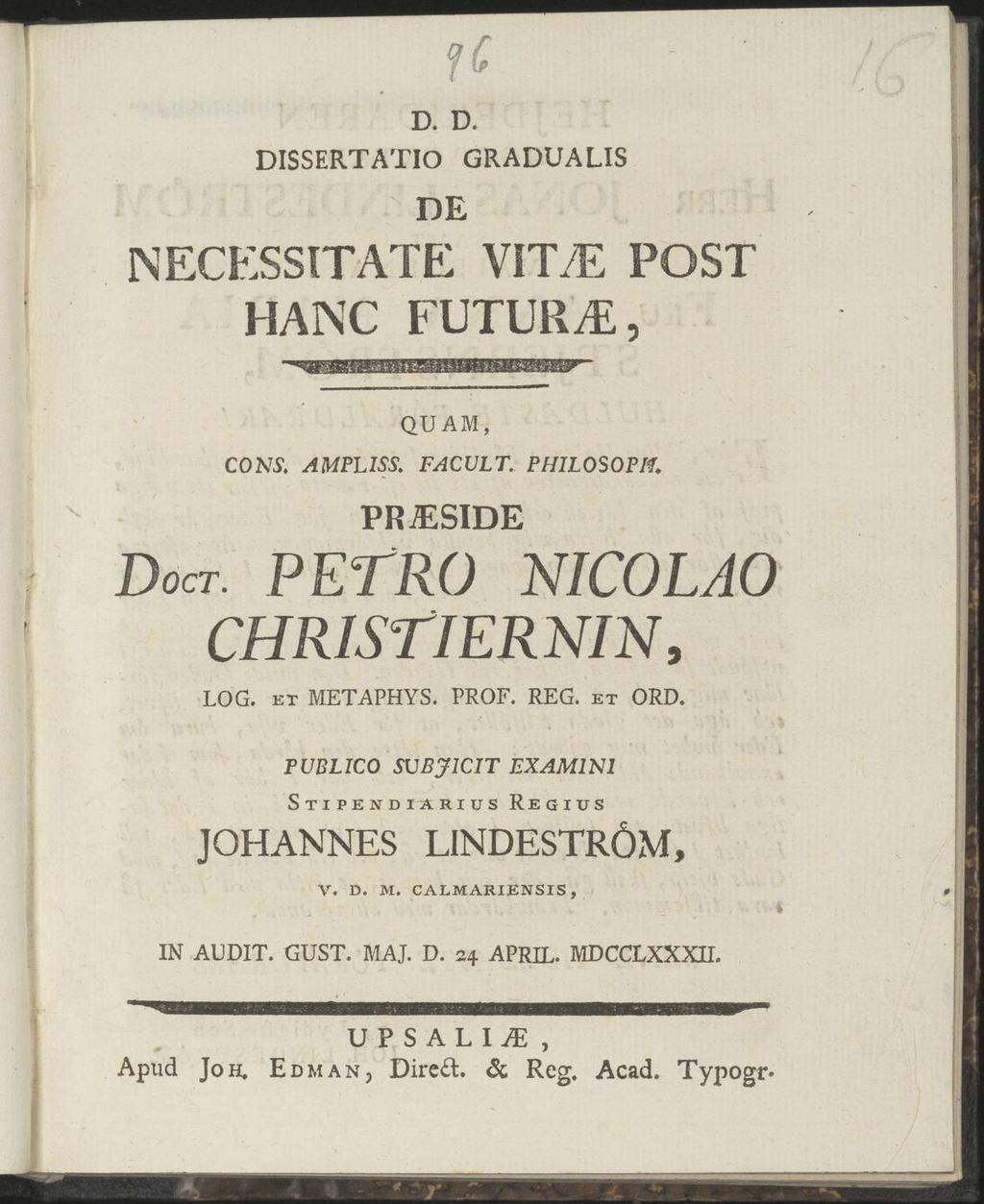 DISSERTATIO D. D. DE GRADUALIS NECESSITATE VIT/E POST HANC FUTURS, QUAM, CONS, AMPLISS. FACVLT. PHILOSOPH. PRiESIDE Doct. PETRO NICOLAO CHRISTIERNIN, LOG. et METAPHYS. PROF. REG. et ORD.