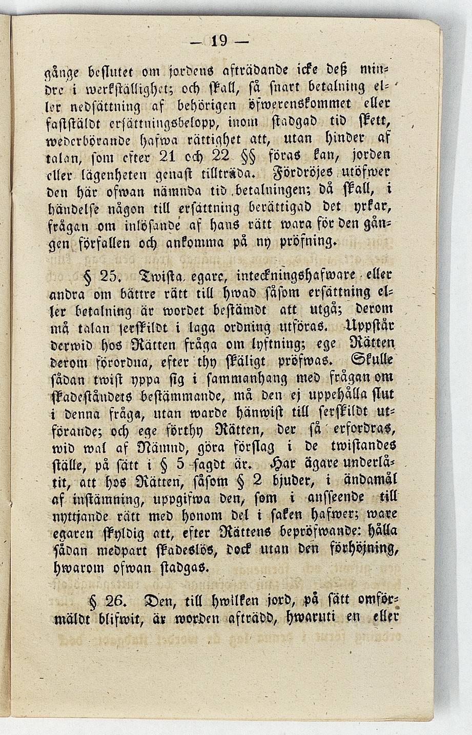 - 19 - qange beflutet om jordens afträdande icke de nundre i werkställightt; och ffall, sä snart betalning el-' ler nedsättning af behörigen öfwerenökommet eller faflstäldt ersättningsbelopp, inom